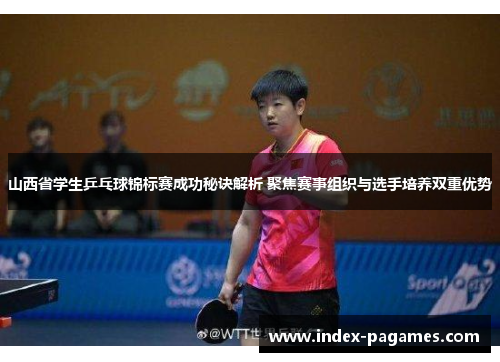 山西省学生乒乓球锦标赛成功秘诀解析 聚焦赛事组织与选手培养双重优势