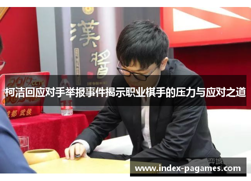 柯洁回应对手举报事件揭示职业棋手的压力与应对之道