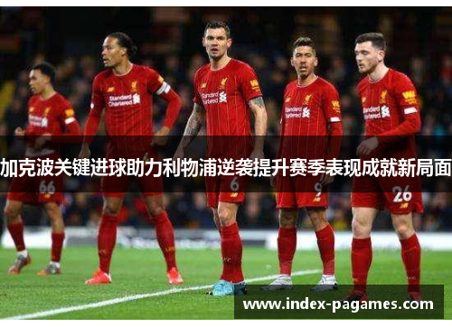 加克波关键进球助力利物浦逆袭提升赛季表现成就新局面