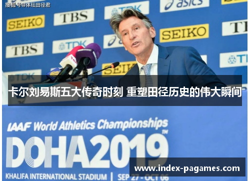 卡尔刘易斯五大传奇时刻 重塑田径历史的伟大瞬间