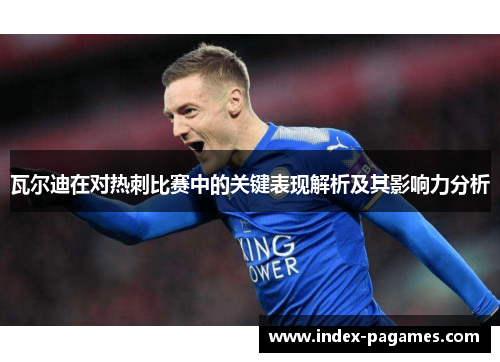 瓦尔迪在对热刺比赛中的关键表现解析及其影响力分析