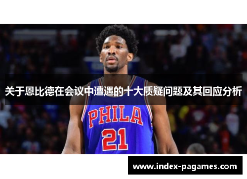 关于恩比德在会议中遭遇的十大质疑问题及其回应分析