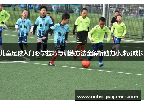 儿童足球入门必学技巧与训练方法全解析助力小球员成长
