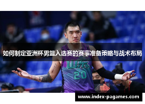 如何制定亚洲杯男篮入选赛的赛事准备策略与战术布局