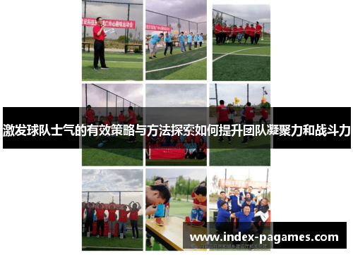 激发球队士气的有效策略与方法探索如何提升团队凝聚力和战斗力