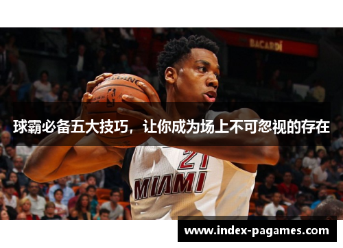 球霸必备五大技巧，让你成为场上不可忽视的存在