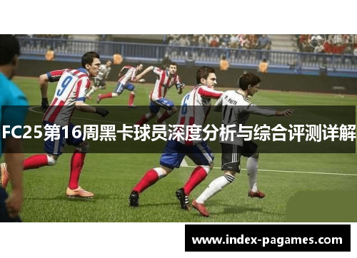 FC25第16周黑卡球员深度分析与综合评测详解