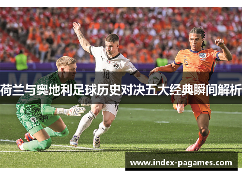 荷兰与奥地利足球历史对决五大经典瞬间解析
