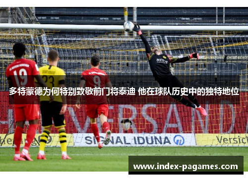 多特蒙德为何特别致敬前门将泰迪 他在球队历史中的独特地位