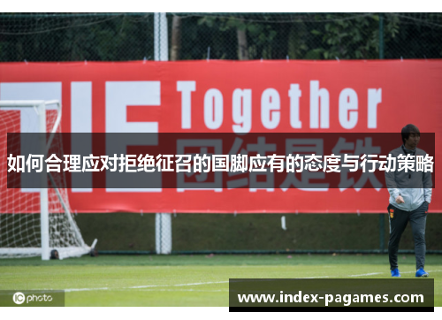 如何合理应对拒绝征召的国脚应有的态度与行动策略