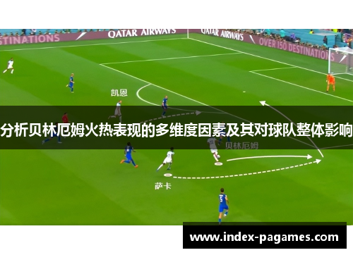 分析贝林厄姆火热表现的多维度因素及其对球队整体影响