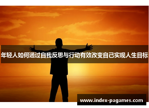 年轻人如何通过自我反思与行动有效改变自己实现人生目标