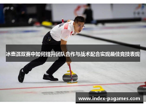冰壶混双赛中如何提升团队合作与战术配合实现最佳竞技表现