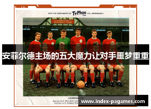 安菲尔德主场的五大魔力让对手噩梦重重