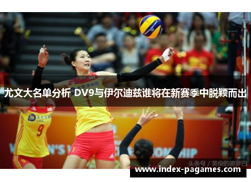 尤文大名单分析 DV9与伊尔迪兹谁将在新赛季中脱颖而出