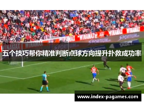 五个技巧帮你精准判断点球方向提升扑救成功率