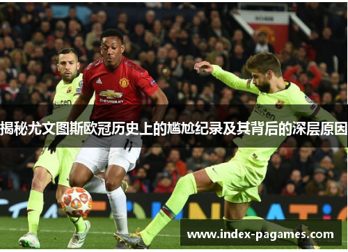 揭秘尤文图斯欧冠历史上的尴尬纪录及其背后的深层原因