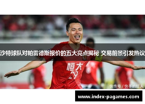 沙特球队对帕雷德斯报价的五大亮点揭秘 交易前景引发热议