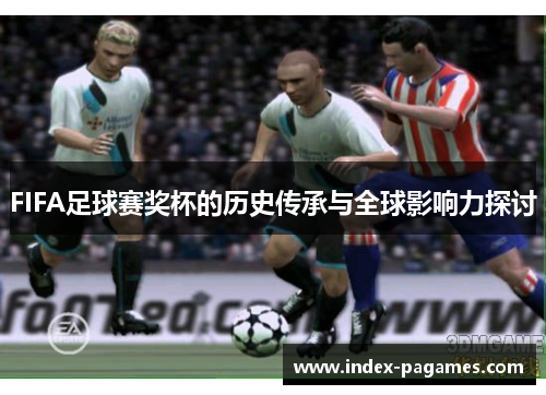 FIFA足球赛奖杯的历史传承与全球影响力探讨
