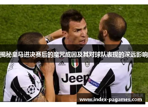 揭秘皇马进决赛后的魔咒成因及其对球队表现的深远影响