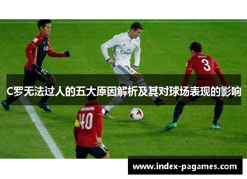 C罗无法过人的五大原因解析及其对球场表现的影响