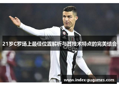 21岁C罗场上最佳位置解析与其技术特点的完美结合