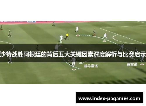 沙特战胜阿根廷的背后五大关键因素深度解析与比赛启示