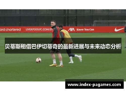 贝蒂斯租借巴伊切蒂奇的最新进展与未来动态分析