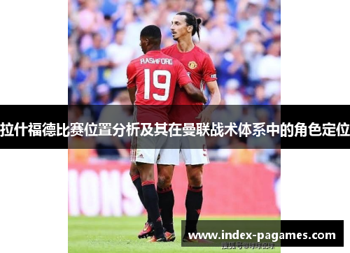 拉什福德比赛位置分析及其在曼联战术体系中的角色定位