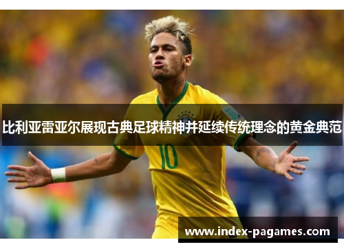 比利亚雷亚尔展现古典足球精神并延续传统理念的黄金典范