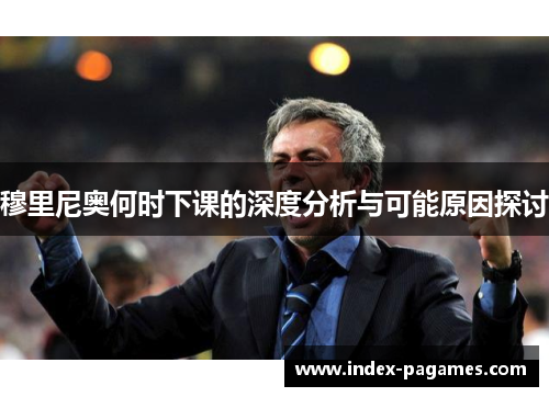 穆里尼奥何时下课的深度分析与可能原因探讨