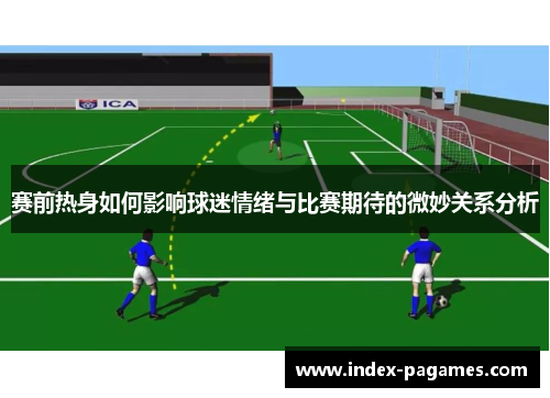 赛前热身如何影响球迷情绪与比赛期待的微妙关系分析