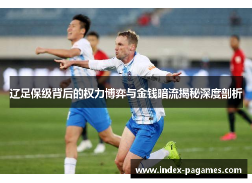 辽足保级背后的权力博弈与金钱暗流揭秘深度剖析