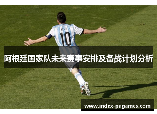 阿根廷国家队未来赛事安排及备战计划分析