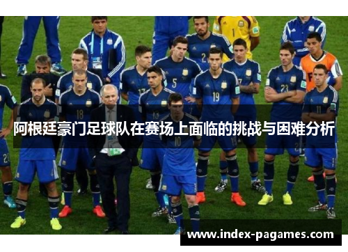 阿根廷豪门足球队在赛场上面临的挑战与困难分析