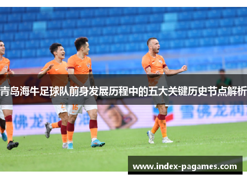 青岛海牛足球队前身发展历程中的五大关键历史节点解析
