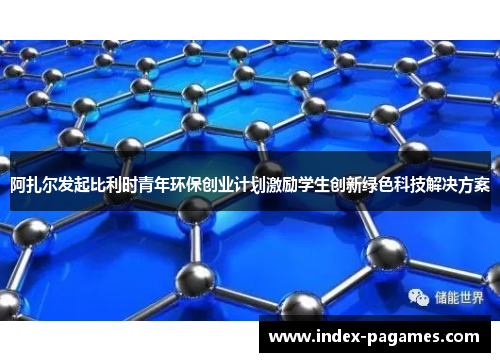 阿扎尔发起比利时青年环保创业计划激励学生创新绿色科技解决方案