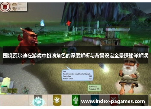 围绕瓦尔迪在游戏中扮演角色的深度解析与背景设定全景探秘详解读