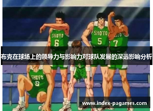 布克在球场上的领导力与影响力对球队发展的深远影响分析