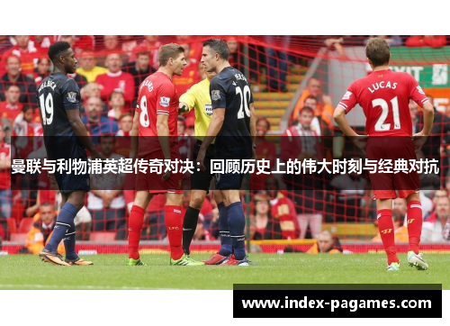 曼联与利物浦英超传奇对决:回顾历史上的伟大时刻与经典对抗 曼联与利物浦英超传奇对决:回顾历史上的伟大时刻与经典对抗
