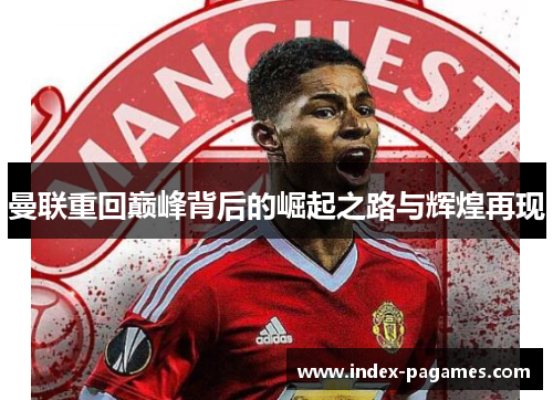 曼联重回巅峰背后的崛起之路与辉煌再现 曼联重回巅峰背后的崛起之路与辉煌再现