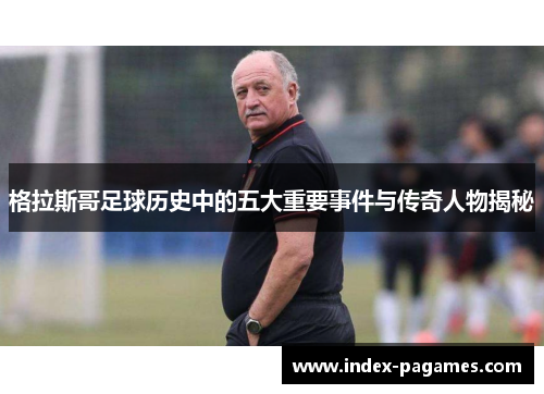格拉斯哥足球历史中的五大重要事件与传奇人物揭秘 格拉斯哥足球历史中的五大重要事件与传奇人物揭秘