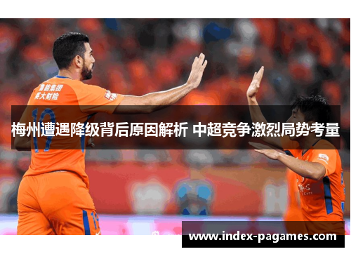 梅州遭遇降级背后原因解析 中超竞争激烈局势考量 梅州遭遇降级背后原因解析 中超竞争激烈局势考量