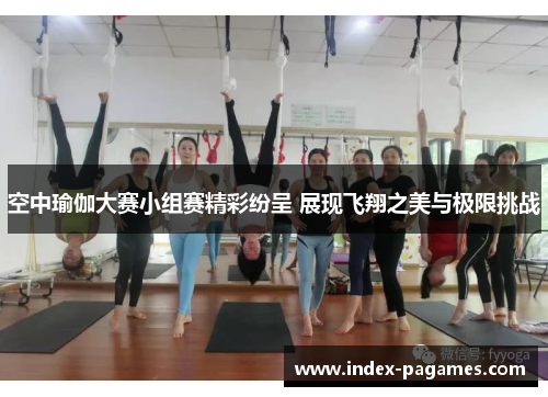 空中瑜伽大赛小组赛精彩纷呈 展现飞翔之美与极限挑战 空中瑜伽大赛小组赛精彩纷呈 展现飞翔之美与极限挑战