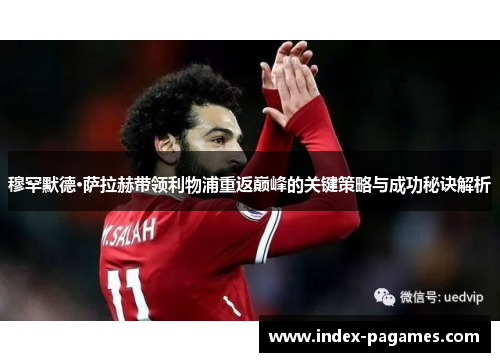 穆罕默德·萨拉赫带领利物浦重返巅峰的关键策略与成功秘诀解析 穆罕默德·萨拉赫带领利物浦重返巅峰的关键策略与成功秘诀解析