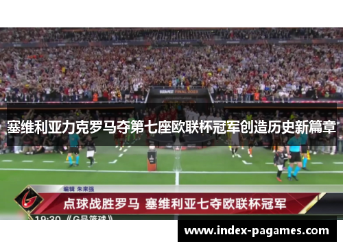 塞维利亚力克罗马夺第七座欧联杯冠军创造历史新篇章 塞维利亚力克罗马夺第七座欧联杯冠军创造历史新篇章