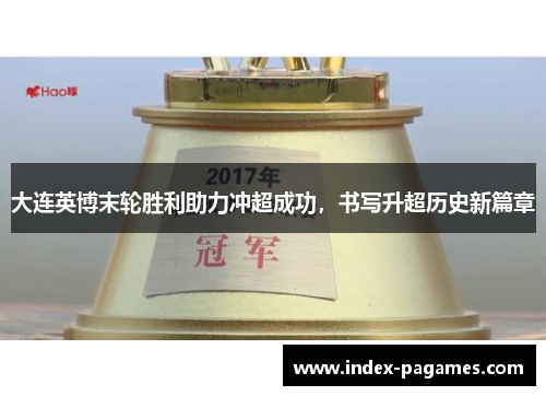 大连英博末轮胜利助力冲超成功,书写升超历史新篇章 大连英博末轮胜利助力冲超成功,书写升超历史新篇章