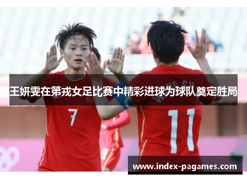 王妍雯在第戎女足比赛中精彩进球为球队奠定胜局 王妍雯在第戎女足比赛中精彩进球为球队奠定胜局
