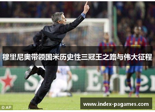 穆里尼奥带领国米历史性三冠王之路与伟大征程