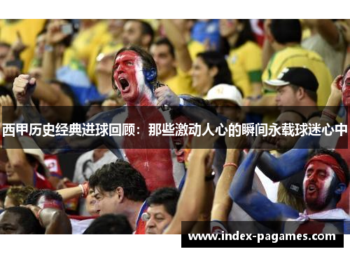 西甲历史经典进球回顾：那些激动人心的瞬间永载球迷心中
